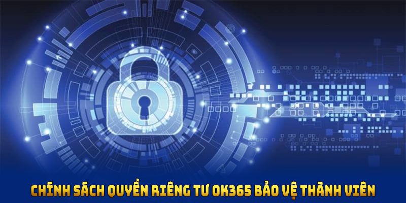 Chính sách quyền riêng tư OK365 bảo vệ thành viên