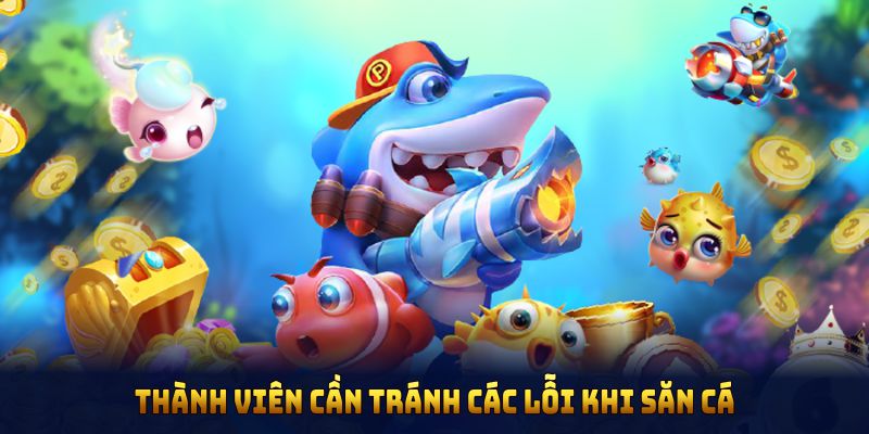 Thành viên cần tránh các lỗi khi săn cá