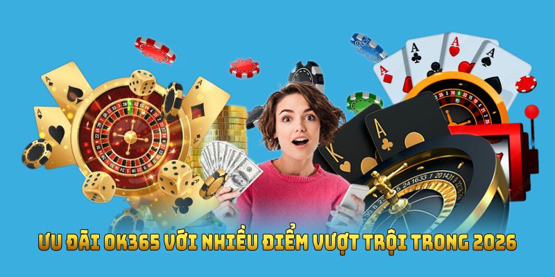 Ưu đãi OK365 với nhiều điểm vượt trội trong 2026