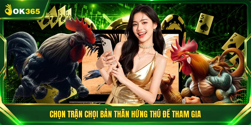Chọn trận chọi bản thân hứng thú để tham gia