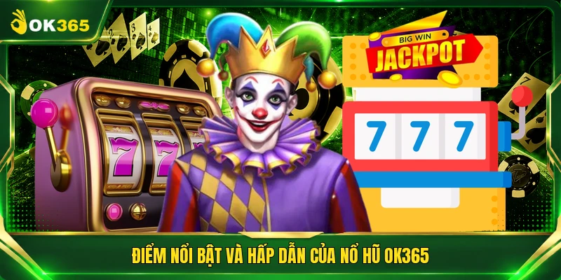 Điểm nổi bật và hấp dẫn của nổ hũ OK365