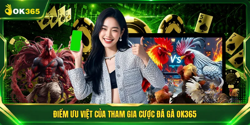 Điểm ưu việt của tham gia cược đá gà OK365