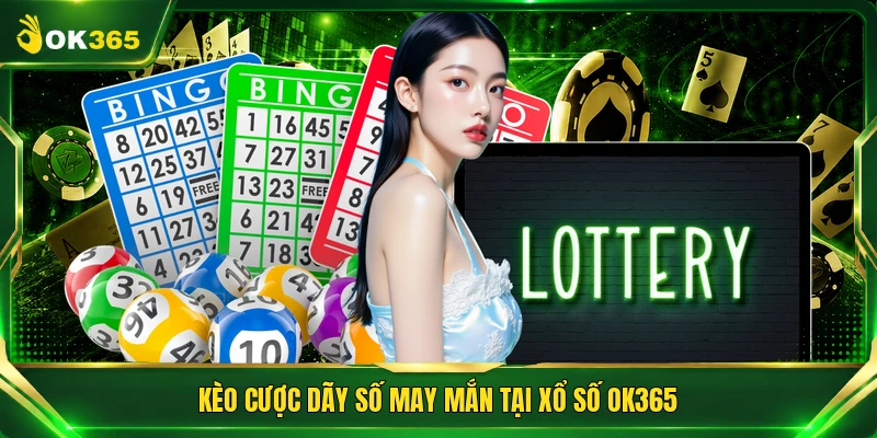 Kèo cược dãy số may mắn tại xổ số OK365