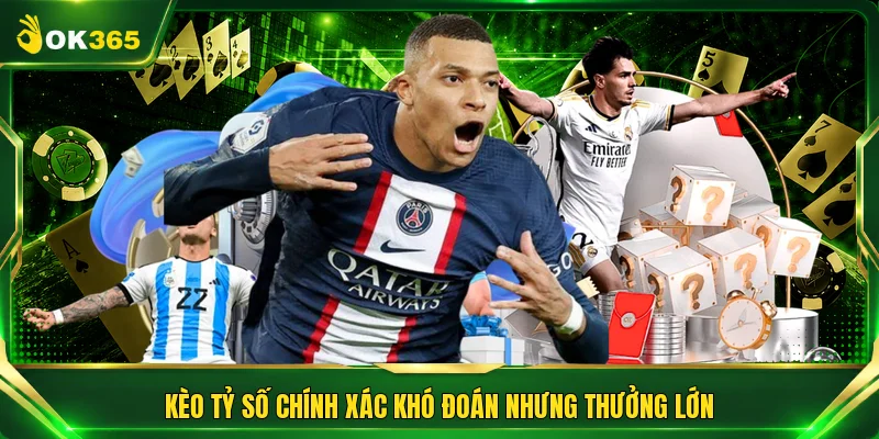 Kèo tỷ số chính xác khó đoán nhưng thưởng lớn