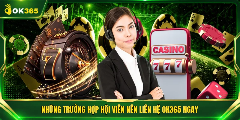 Những trường hợp hội viên nên liên hệ OK365 ngay